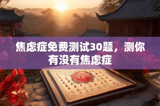焦虑症免费测试30题，测你有没有焦虑症