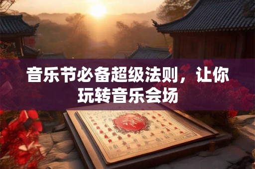 音乐节必备超级法则，让你玩转音乐会场