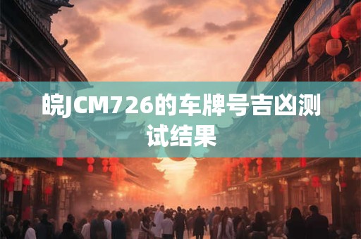 皖JCM726的车牌号吉凶测试结果