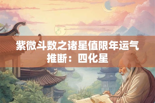 紫微斗数之诸星值限年运气推断：四化星