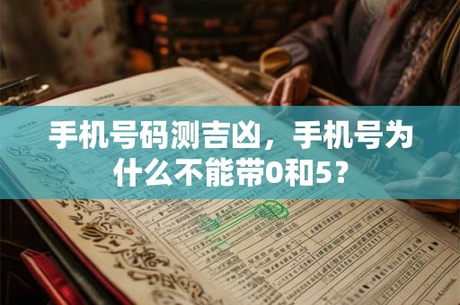 手机号码测吉凶，手机号为什么不能带0和5？