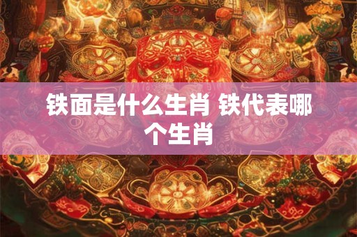 铁面是什么生肖 铁代表哪个生肖