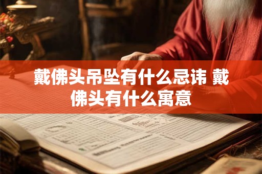 戴佛头吊坠有什么忌讳 戴佛头有什么寓意