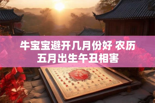 牛宝宝避开几月份好 农历五月出生午丑相害