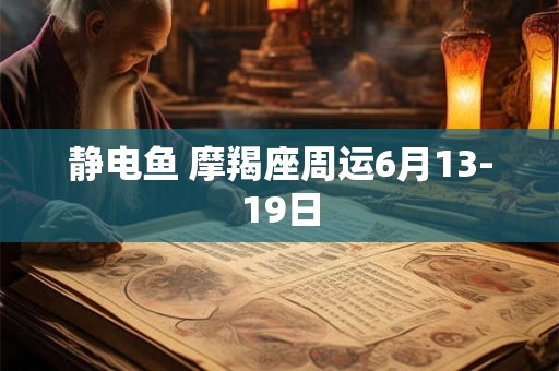 静电鱼 摩羯座周运6月13-19日
