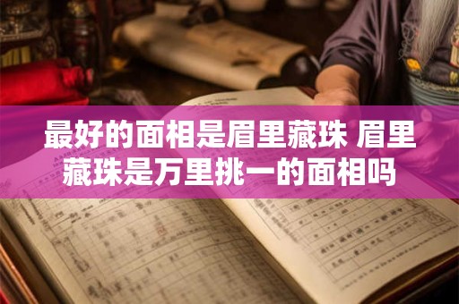 最好的面相是眉里藏珠 眉里藏珠是万里挑一的面相吗