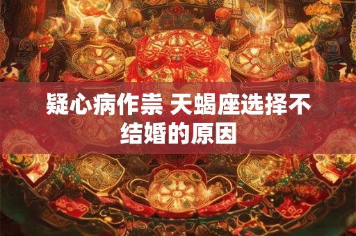 疑心病作祟 天蝎座选择不结婚的原因