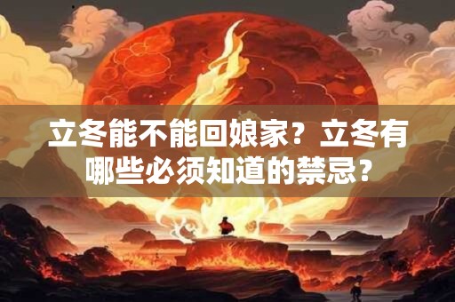 立冬能不能回娘家？立冬有哪些必须知道的禁忌？