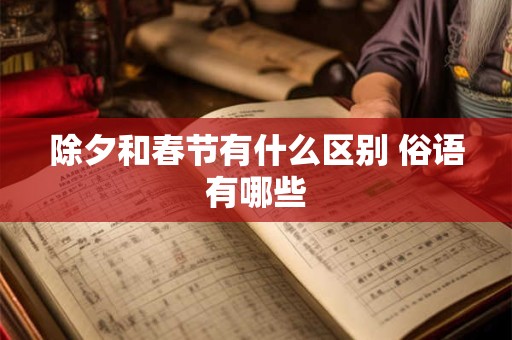 除夕和春节有什么区别 俗语有哪些
