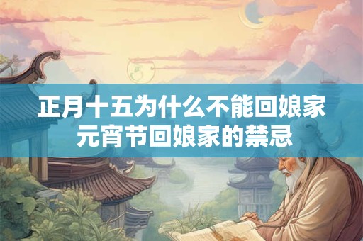 正月十五为什么不能回娘家 元宵节回娘家的禁忌
