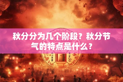 秋分分为几个阶段？秋分节气的特点是什么？