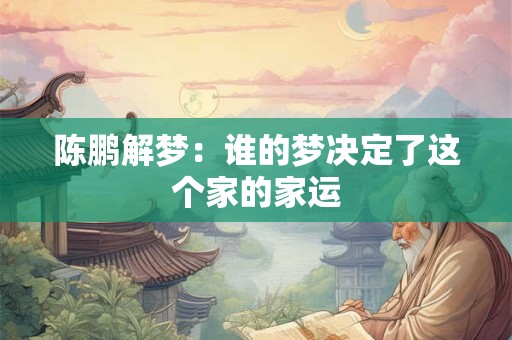 陈鹏解梦：谁的梦决定了这个家的家运
