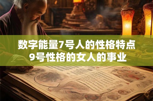 数字能量7号人的性格特点 9号性格的女人的事业