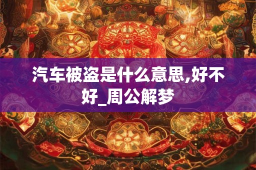 汽车被盗是什么意思,好不好_周公解梦