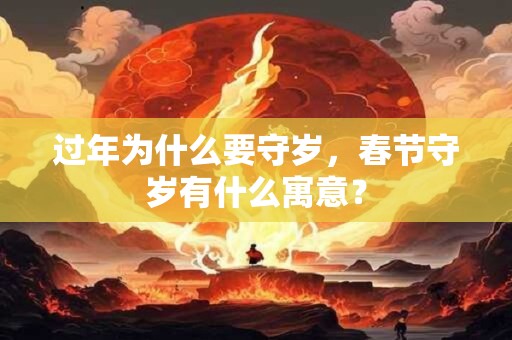 过年为什么要守岁，春节守岁有什么寓意？
