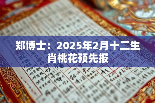 郑博士：2025年2月十二生肖桃花预先报