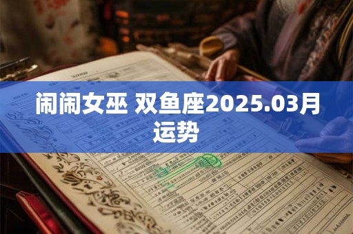闹闹女巫 双鱼座2025.03月运势