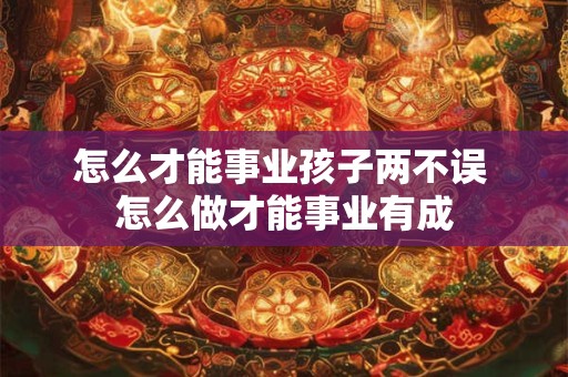 怎么才能事业孩子两不误 怎么做才能事业有成