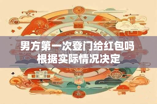 男方第一次登门给红包吗 根据实际情况决定