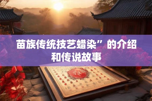 苗族传统技艺蜡染”的介绍和传说故事