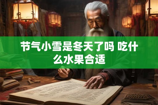 节气小雪是冬天了吗 吃什么水果合适