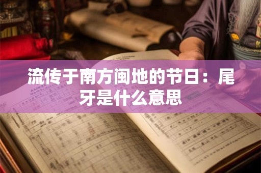 流传于南方闽地的节日：尾牙是什么意思