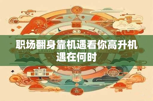 职场翻身靠机遇看你高升机遇在何时 职场翻身靠机遇看你高升机遇在何时