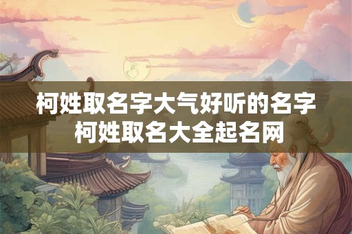 柯姓取名字大气好听的名字 柯姓取名大全起名网