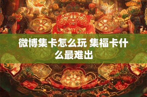 微博集卡怎么玩 集福卡什么最难出