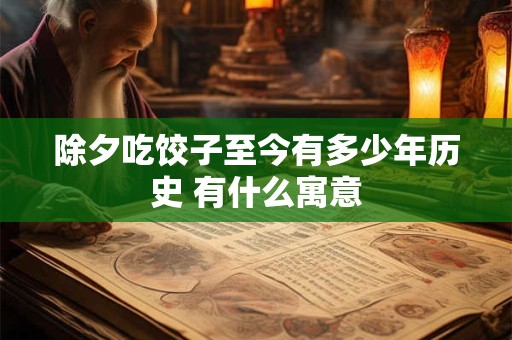 除夕吃饺子至今有多少年历史 有什么寓意
