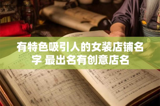 有特色吸引人的女装店铺名字 最出名有创意店名