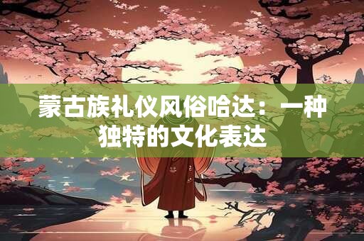 蒙古族礼仪风俗哈达：一种独特的文化表达
