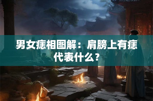 男女痣相图解：肩膀上有痣代表什么？