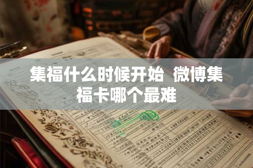 集福什么时候开始  微博集福卡哪个最难