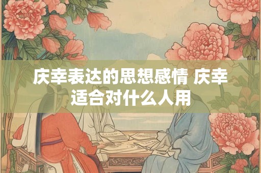 庆幸表达的思想感情 庆幸适合对什么人用