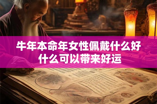 牛年本命年女性佩戴什么好 什么可以带来好运