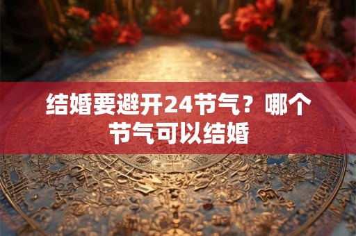 结婚要避开24节气？哪个节气可以结婚