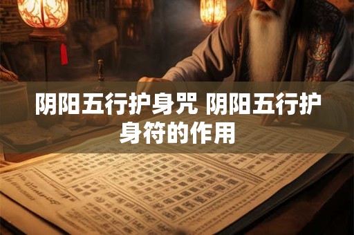 阴阳五行护身咒 阴阳五行护身符的作用