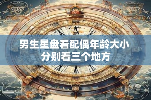 男生星盘看配偶年龄大小 分别看三个地方