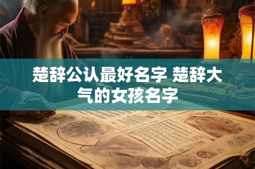 楚辞公认最好名字 楚辞大气的女孩名字