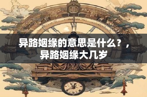 异路姻缘的意思是什么？,异路姻缘大几岁