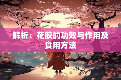 解析：花胶的功效与作用及食用方法