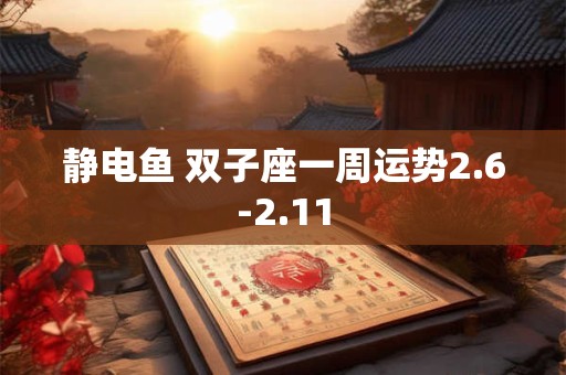 静电鱼 双子座一周运势2.6-2.11