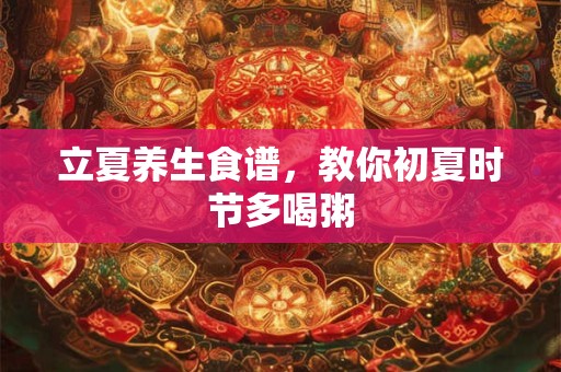 立夏养生食谱，教你初夏时节多喝粥
