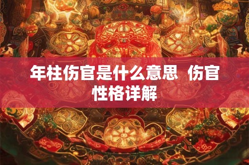 年柱伤官是什么意思  伤官性格详解