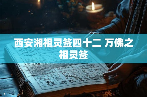详细阅读:西安湘祖灵签四十二 万佛之祖灵签 西安湘祖灵签四十二 万佛之祖灵签