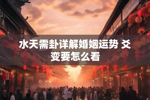 水天需卦详解婚姻运势 爻变要怎么看