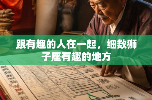 跟有趣的人在一起，细数狮子座有趣的地方