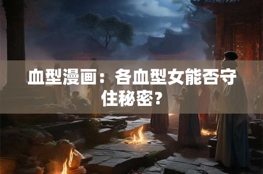 血型漫画：各血型女能否守住秘密？