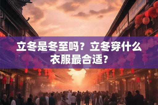 立冬是冬至吗？立冬穿什么衣服最合适？
